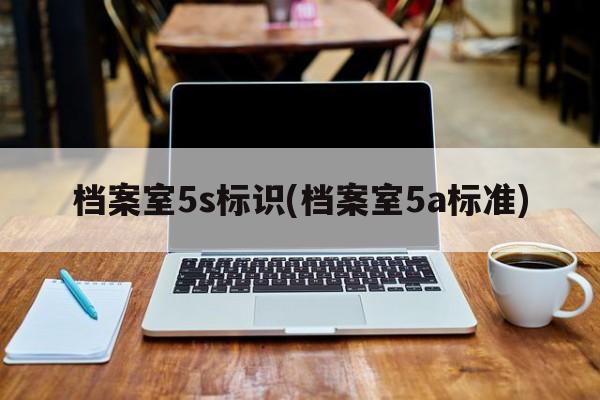 档案室5s标识(档案室5a标准)